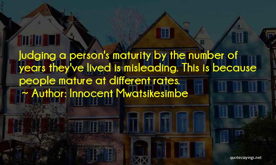 Innocent Mwatsikesimbe Quotes: Judging A Person's Maturity By The Number Of Years They've Lived Is Misleading. This Is Because People Mature At Different