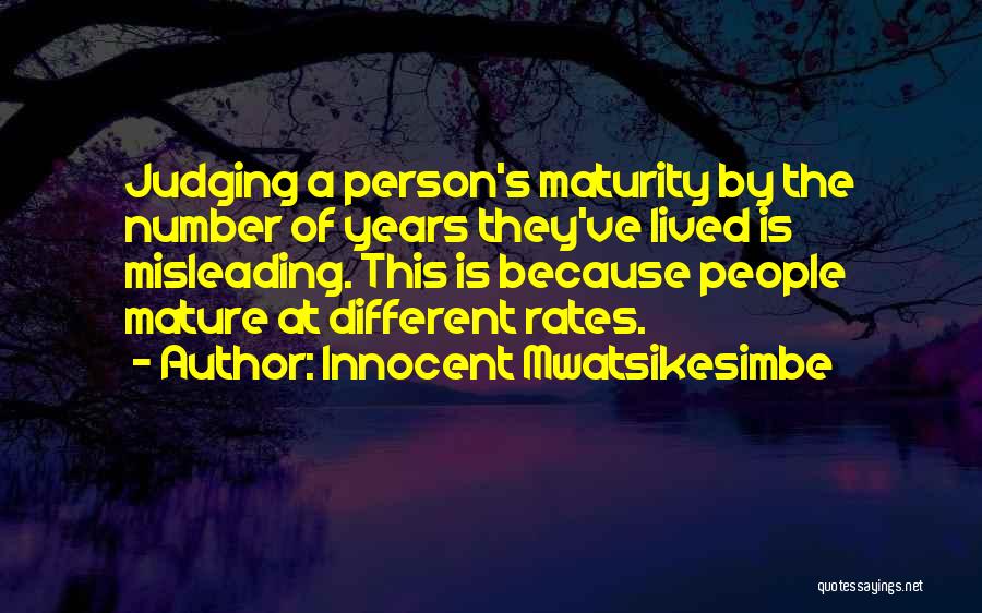 Innocent Mwatsikesimbe Quotes: Judging A Person's Maturity By The Number Of Years They've Lived Is Misleading. This Is Because People Mature At Different