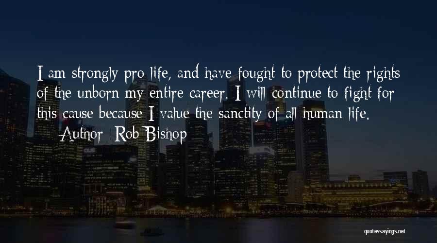 Rob Bishop Quotes: I Am Strongly Pro-life, And Have Fought To Protect The Rights Of The Unborn My Entire Career. I Will Continue