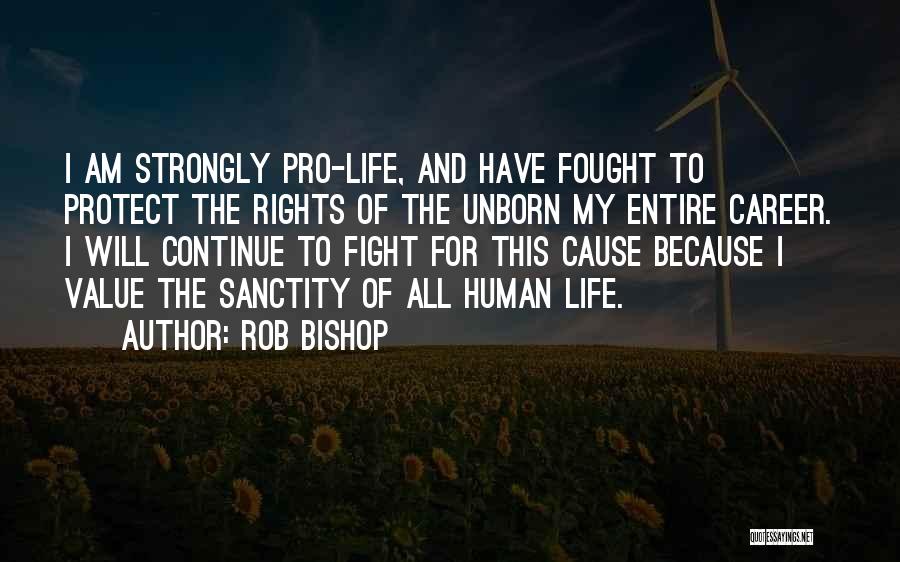 Rob Bishop Quotes: I Am Strongly Pro-life, And Have Fought To Protect The Rights Of The Unborn My Entire Career. I Will Continue