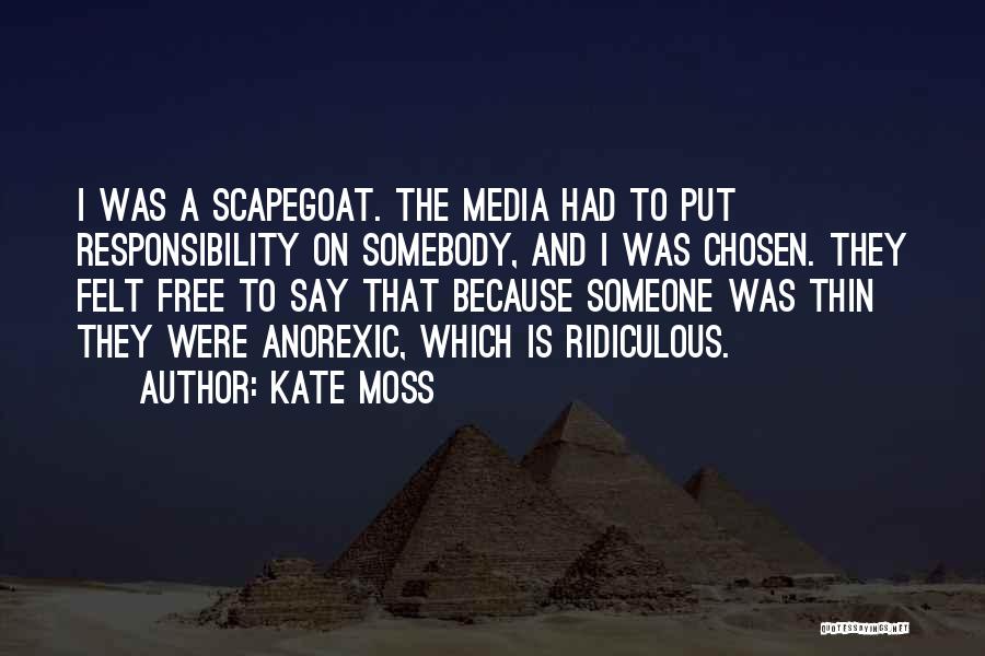 Kate Moss Quotes: I Was A Scapegoat. The Media Had To Put Responsibility On Somebody, And I Was Chosen. They Felt Free To