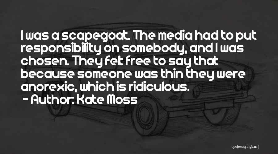 Kate Moss Quotes: I Was A Scapegoat. The Media Had To Put Responsibility On Somebody, And I Was Chosen. They Felt Free To