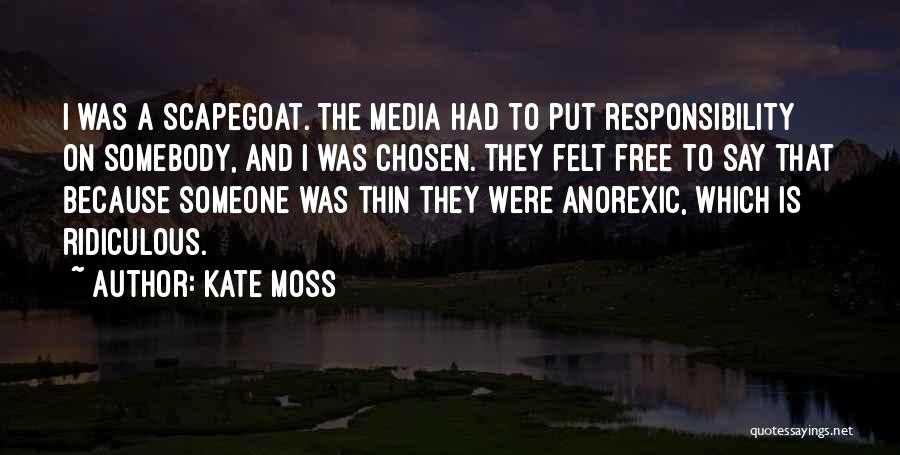 Kate Moss Quotes: I Was A Scapegoat. The Media Had To Put Responsibility On Somebody, And I Was Chosen. They Felt Free To