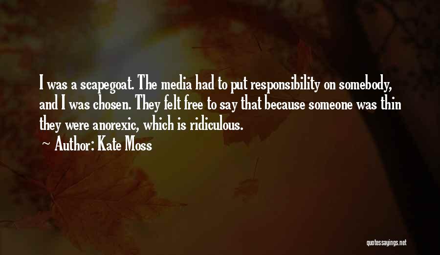 Kate Moss Quotes: I Was A Scapegoat. The Media Had To Put Responsibility On Somebody, And I Was Chosen. They Felt Free To