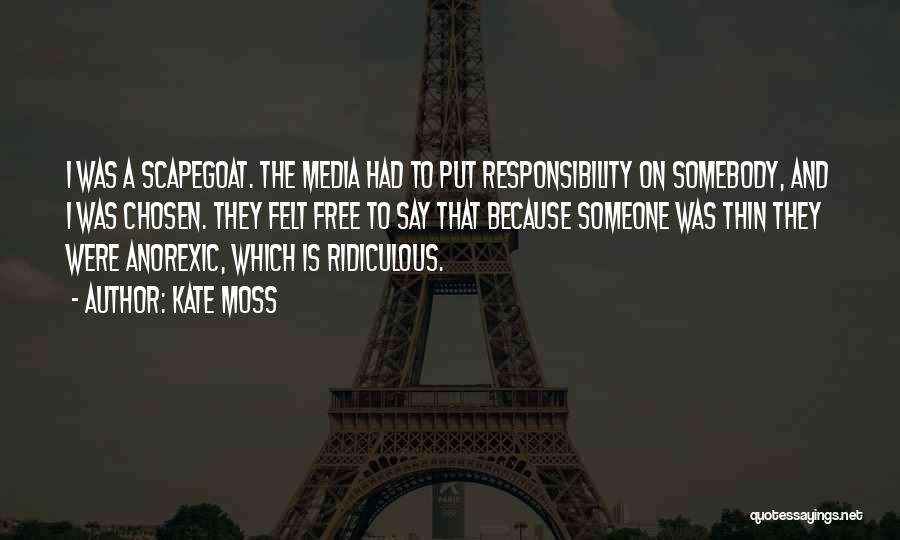 Kate Moss Quotes: I Was A Scapegoat. The Media Had To Put Responsibility On Somebody, And I Was Chosen. They Felt Free To