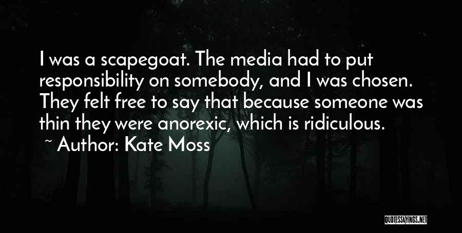 Kate Moss Quotes: I Was A Scapegoat. The Media Had To Put Responsibility On Somebody, And I Was Chosen. They Felt Free To