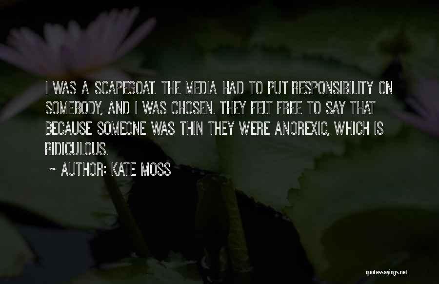 Kate Moss Quotes: I Was A Scapegoat. The Media Had To Put Responsibility On Somebody, And I Was Chosen. They Felt Free To