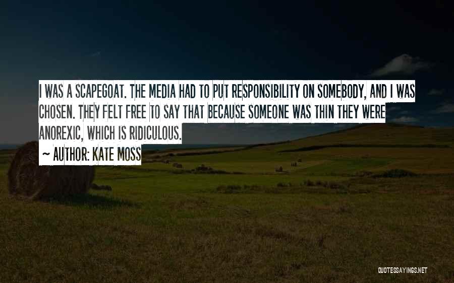 Kate Moss Quotes: I Was A Scapegoat. The Media Had To Put Responsibility On Somebody, And I Was Chosen. They Felt Free To