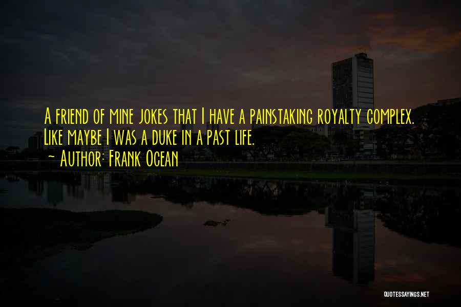 Frank Ocean Quotes: A Friend Of Mine Jokes That I Have A Painstaking Royalty Complex. Like Maybe I Was A Duke In A