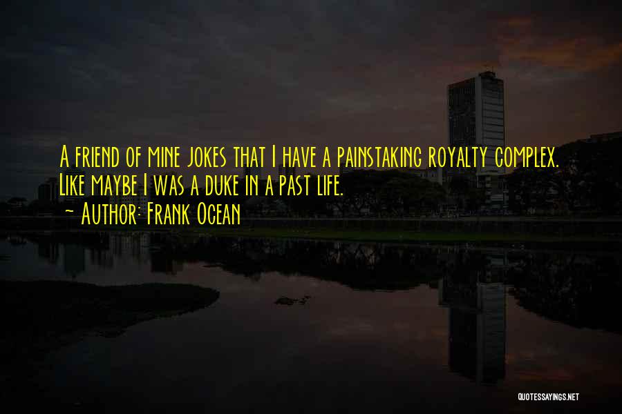 Frank Ocean Quotes: A Friend Of Mine Jokes That I Have A Painstaking Royalty Complex. Like Maybe I Was A Duke In A