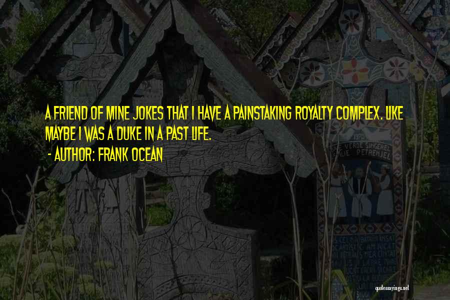 Frank Ocean Quotes: A Friend Of Mine Jokes That I Have A Painstaking Royalty Complex. Like Maybe I Was A Duke In A