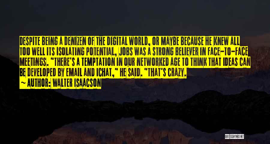 Walter Isaacson Quotes: Despite Being A Denizen Of The Digital World, Or Maybe Because He Knew All Too Well Its Isolating Potential, Jobs