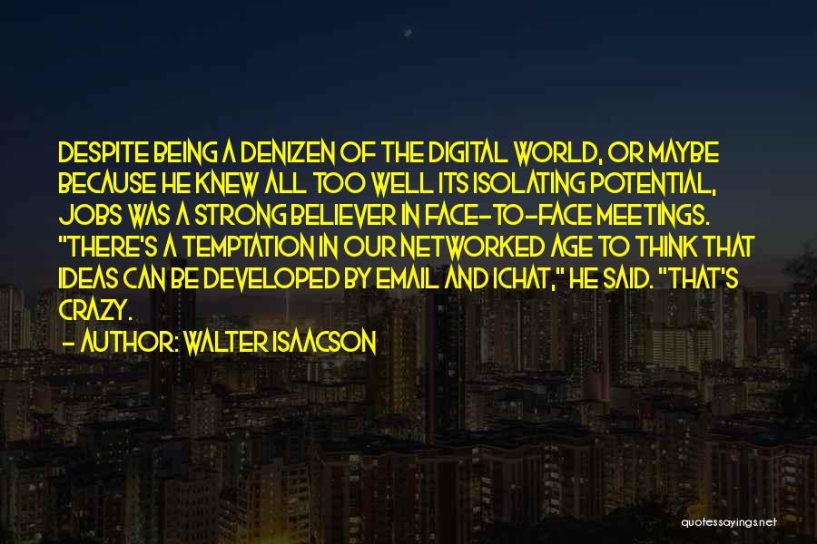 Walter Isaacson Quotes: Despite Being A Denizen Of The Digital World, Or Maybe Because He Knew All Too Well Its Isolating Potential, Jobs