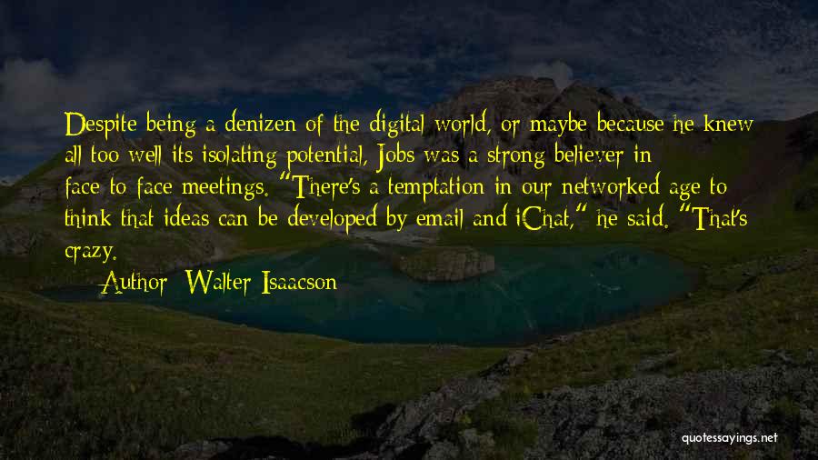 Walter Isaacson Quotes: Despite Being A Denizen Of The Digital World, Or Maybe Because He Knew All Too Well Its Isolating Potential, Jobs