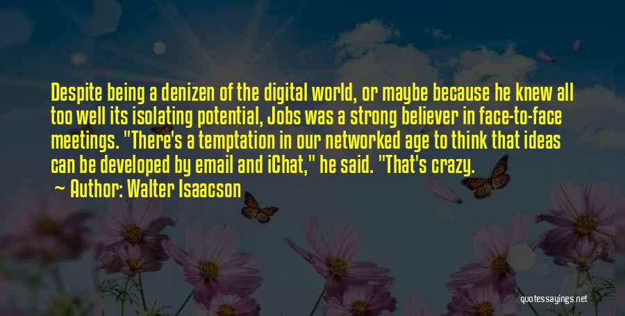 Walter Isaacson Quotes: Despite Being A Denizen Of The Digital World, Or Maybe Because He Knew All Too Well Its Isolating Potential, Jobs