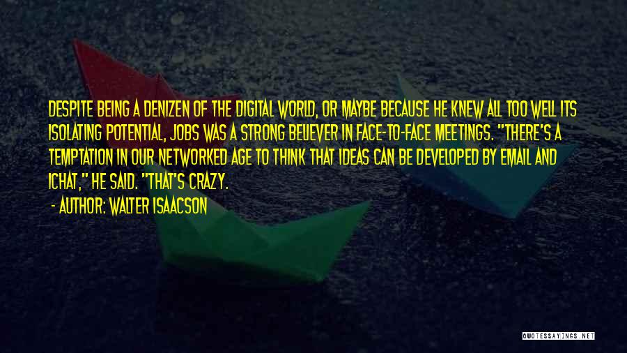 Walter Isaacson Quotes: Despite Being A Denizen Of The Digital World, Or Maybe Because He Knew All Too Well Its Isolating Potential, Jobs