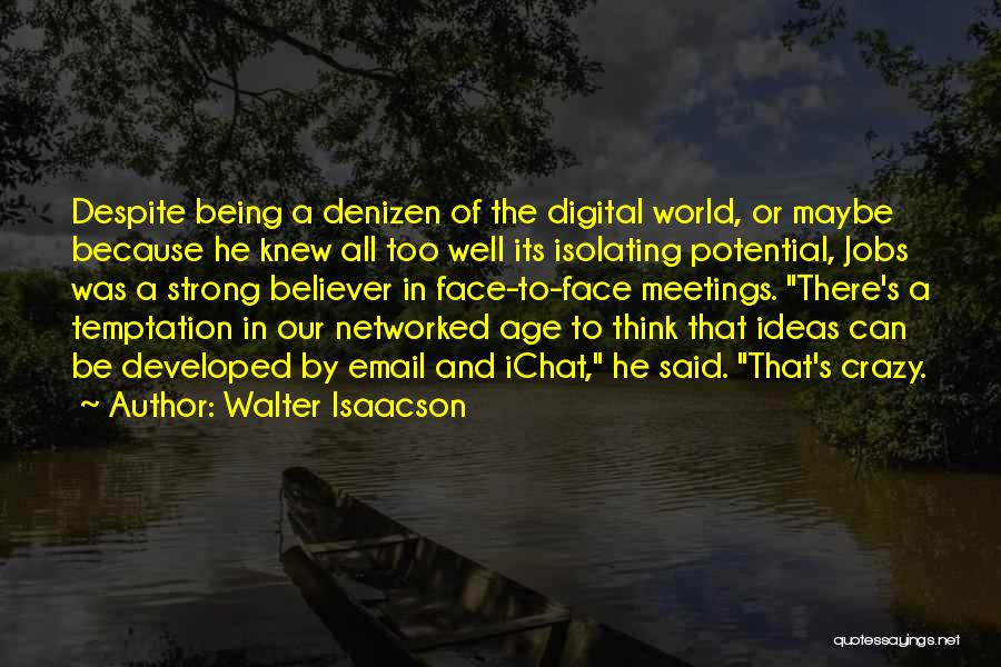 Walter Isaacson Quotes: Despite Being A Denizen Of The Digital World, Or Maybe Because He Knew All Too Well Its Isolating Potential, Jobs