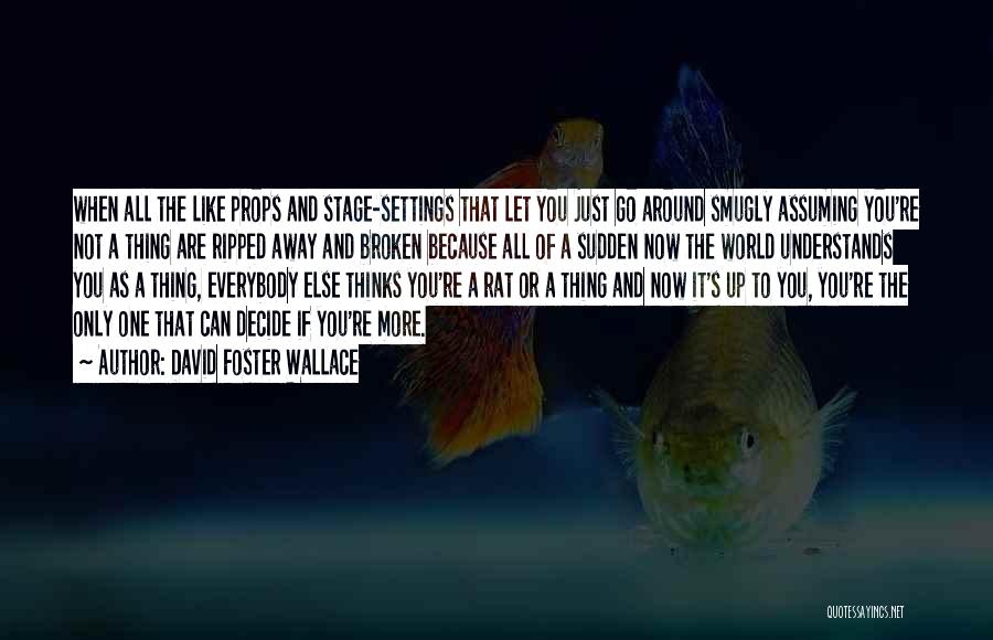 David Foster Wallace Quotes: When All The Like Props And Stage-settings That Let You Just Go Around Smugly Assuming You're Not A Thing Are