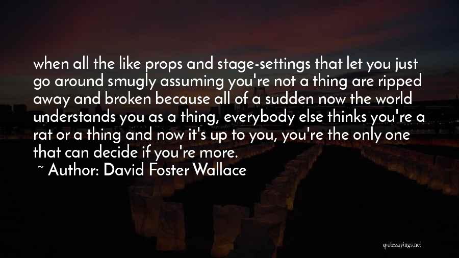 David Foster Wallace Quotes: When All The Like Props And Stage-settings That Let You Just Go Around Smugly Assuming You're Not A Thing Are