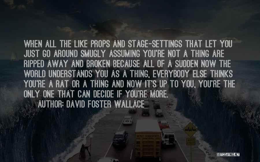David Foster Wallace Quotes: When All The Like Props And Stage-settings That Let You Just Go Around Smugly Assuming You're Not A Thing Are