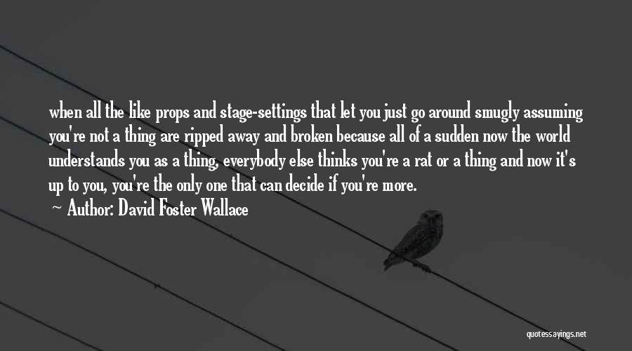 David Foster Wallace Quotes: When All The Like Props And Stage-settings That Let You Just Go Around Smugly Assuming You're Not A Thing Are