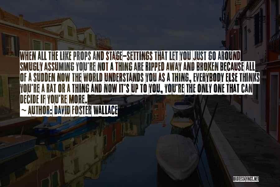 David Foster Wallace Quotes: When All The Like Props And Stage-settings That Let You Just Go Around Smugly Assuming You're Not A Thing Are