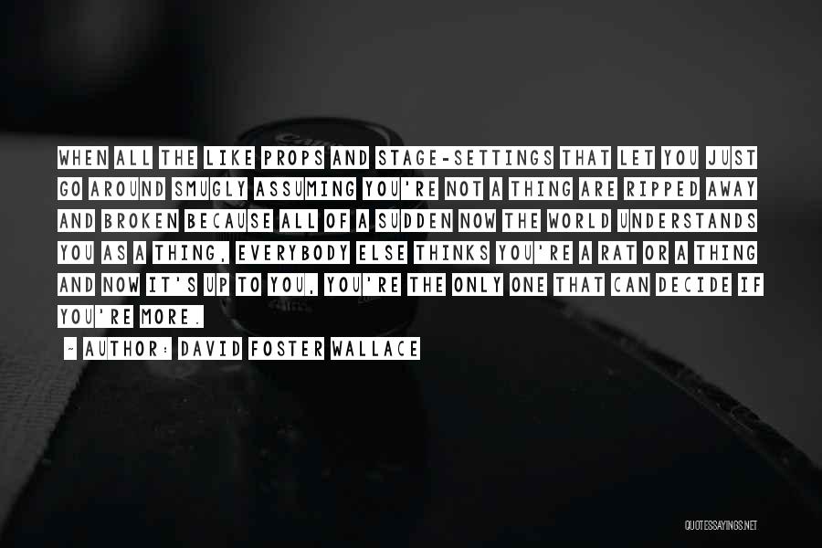 David Foster Wallace Quotes: When All The Like Props And Stage-settings That Let You Just Go Around Smugly Assuming You're Not A Thing Are