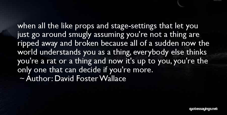 David Foster Wallace Quotes: When All The Like Props And Stage-settings That Let You Just Go Around Smugly Assuming You're Not A Thing Are