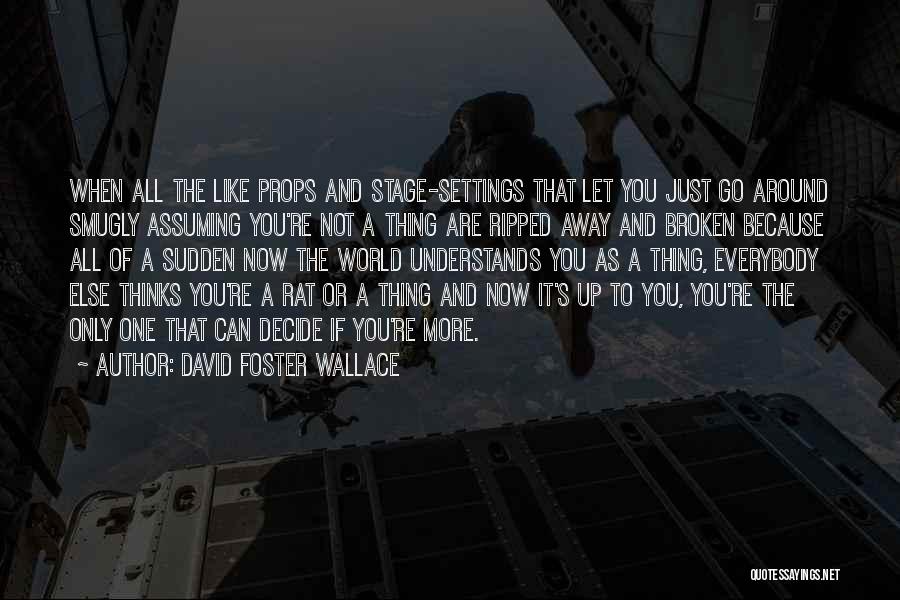 David Foster Wallace Quotes: When All The Like Props And Stage-settings That Let You Just Go Around Smugly Assuming You're Not A Thing Are