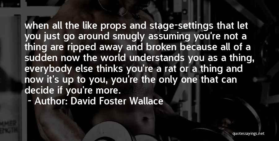David Foster Wallace Quotes: When All The Like Props And Stage-settings That Let You Just Go Around Smugly Assuming You're Not A Thing Are
