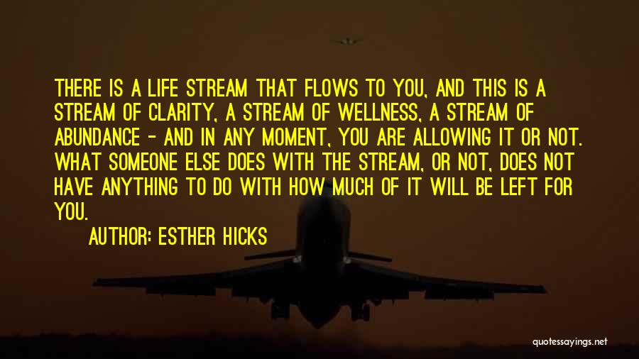 Esther Hicks Quotes: There Is A Life Stream That Flows To You, And This Is A Stream Of Clarity, A Stream Of Wellness,