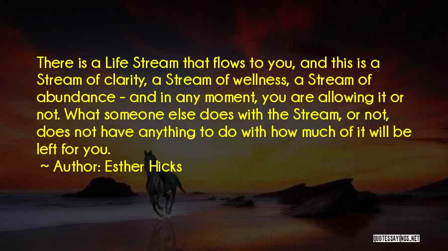 Esther Hicks Quotes: There Is A Life Stream That Flows To You, And This Is A Stream Of Clarity, A Stream Of Wellness,