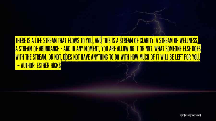 Esther Hicks Quotes: There Is A Life Stream That Flows To You, And This Is A Stream Of Clarity, A Stream Of Wellness,