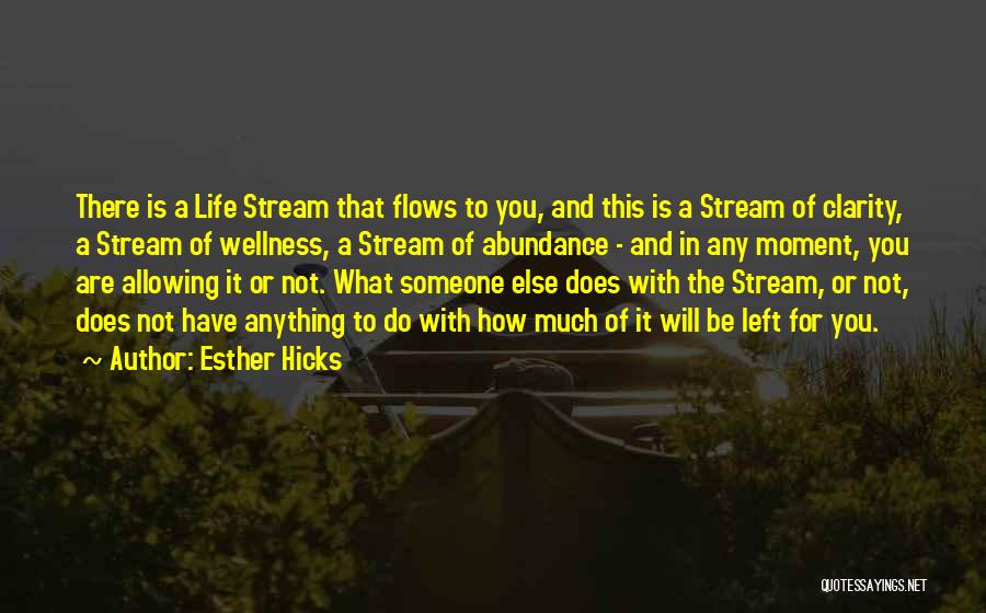 Esther Hicks Quotes: There Is A Life Stream That Flows To You, And This Is A Stream Of Clarity, A Stream Of Wellness,