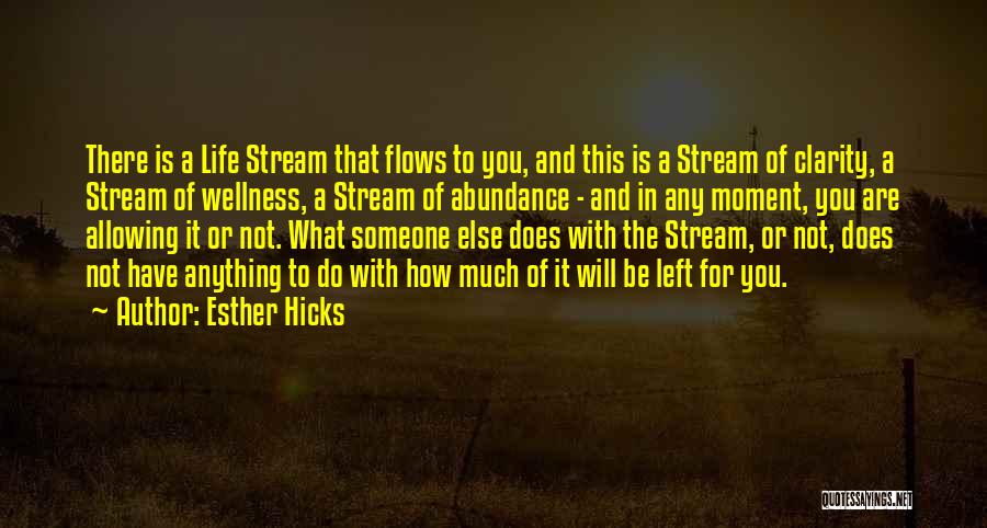 Esther Hicks Quotes: There Is A Life Stream That Flows To You, And This Is A Stream Of Clarity, A Stream Of Wellness,