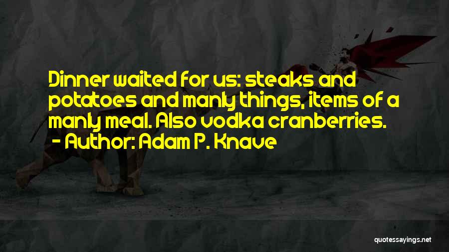 Adam P. Knave Quotes: Dinner Waited For Us: Steaks And Potatoes And Manly Things, Items Of A Manly Meal. Also Vodka Cranberries.
