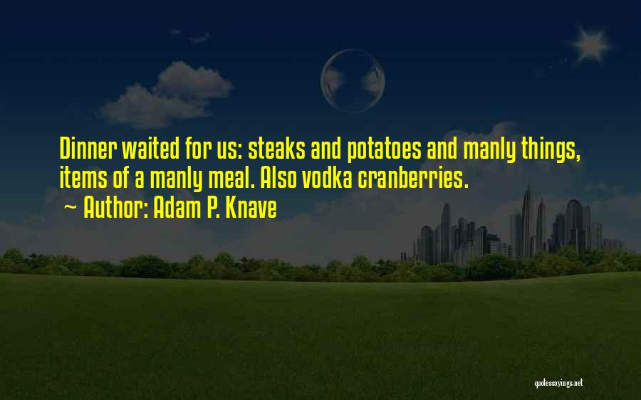 Adam P. Knave Quotes: Dinner Waited For Us: Steaks And Potatoes And Manly Things, Items Of A Manly Meal. Also Vodka Cranberries.