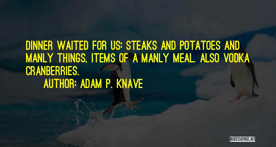Adam P. Knave Quotes: Dinner Waited For Us: Steaks And Potatoes And Manly Things, Items Of A Manly Meal. Also Vodka Cranberries.