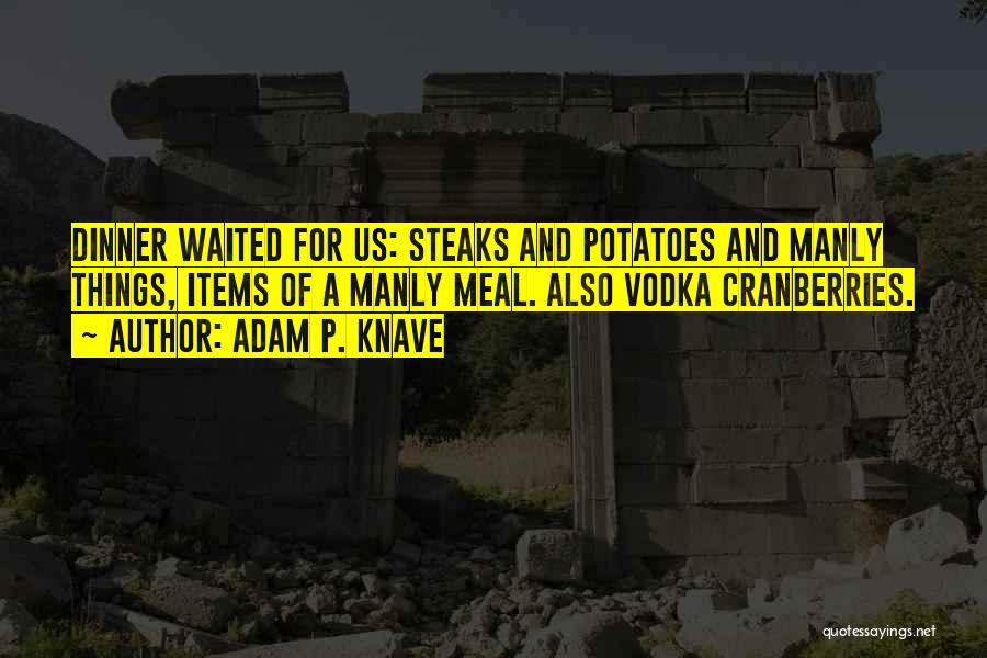 Adam P. Knave Quotes: Dinner Waited For Us: Steaks And Potatoes And Manly Things, Items Of A Manly Meal. Also Vodka Cranberries.