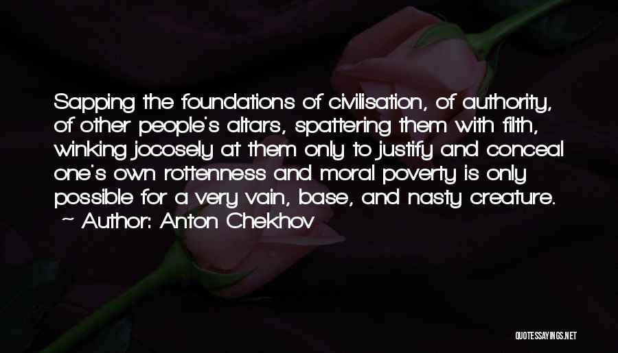 Anton Chekhov Quotes: Sapping The Foundations Of Civilisation, Of Authority, Of Other People's Altars, Spattering Them With Filth, Winking Jocosely At Them Only