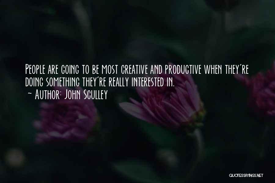John Sculley Quotes: People Are Going To Be Most Creative And Productive When They're Doing Something They're Really Interested In.