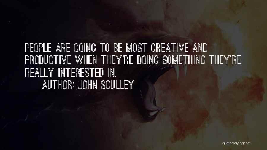 John Sculley Quotes: People Are Going To Be Most Creative And Productive When They're Doing Something They're Really Interested In.