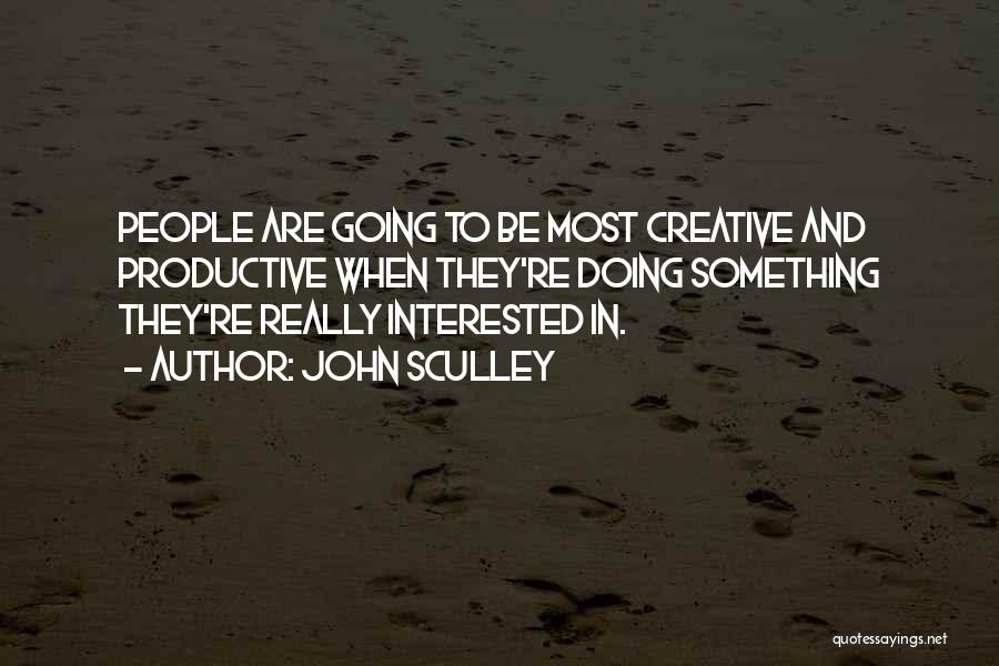 John Sculley Quotes: People Are Going To Be Most Creative And Productive When They're Doing Something They're Really Interested In.
