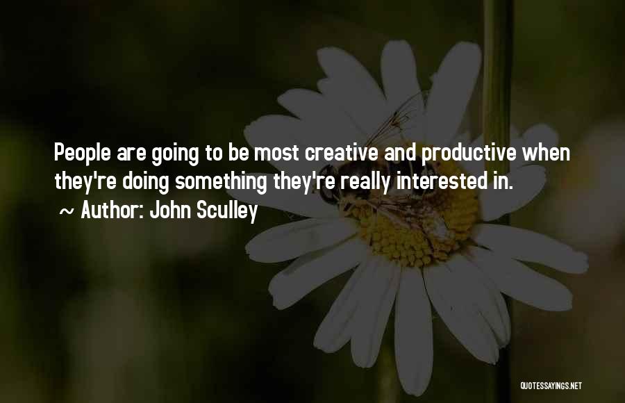 John Sculley Quotes: People Are Going To Be Most Creative And Productive When They're Doing Something They're Really Interested In.