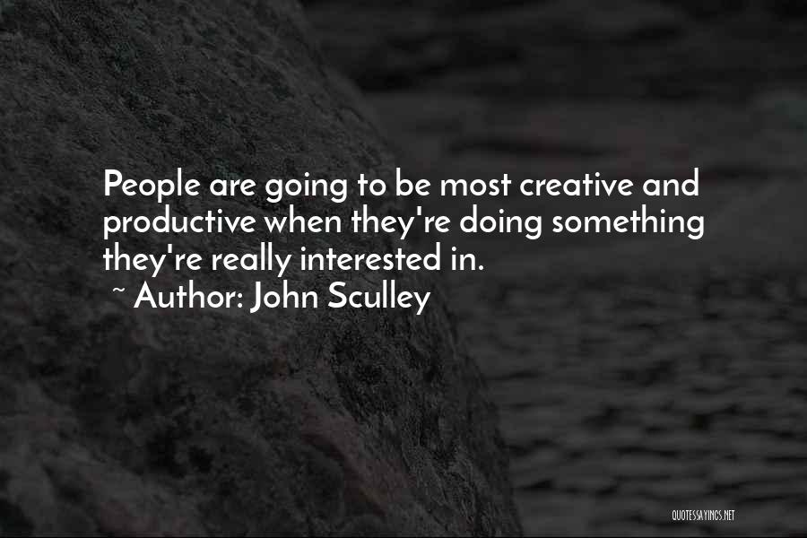 John Sculley Quotes: People Are Going To Be Most Creative And Productive When They're Doing Something They're Really Interested In.