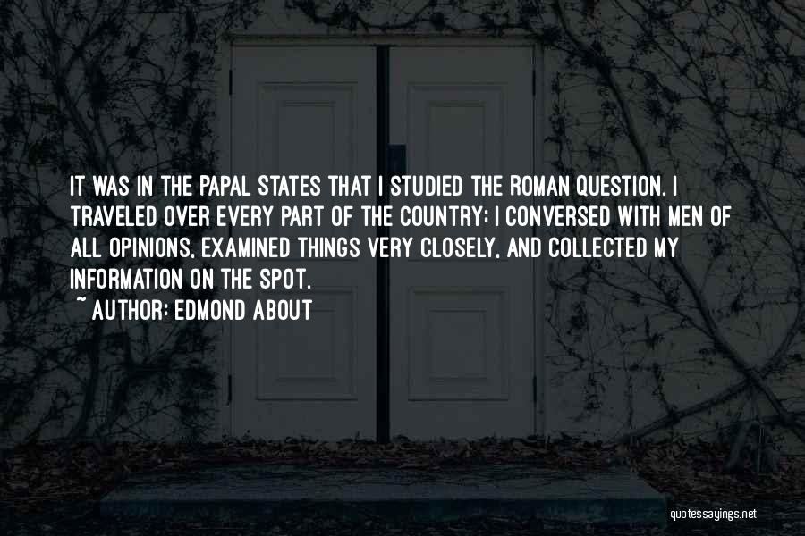 Edmond About Quotes: It Was In The Papal States That I Studied The Roman Question. I Traveled Over Every Part Of The Country;