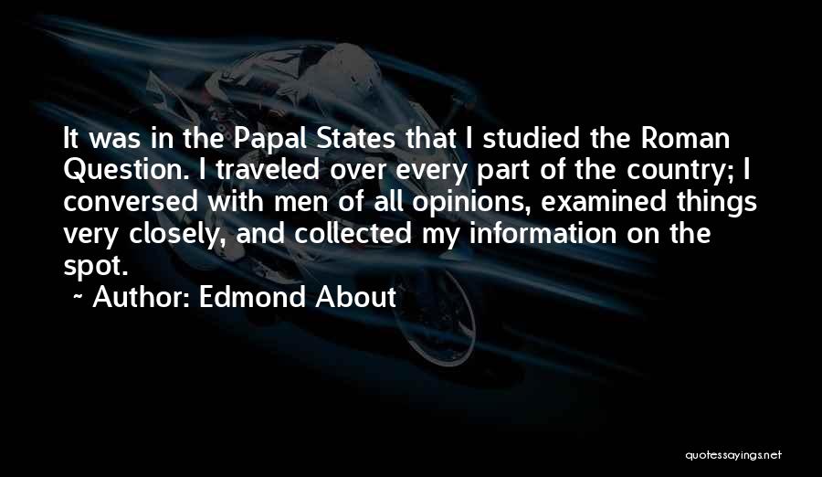 Edmond About Quotes: It Was In The Papal States That I Studied The Roman Question. I Traveled Over Every Part Of The Country;