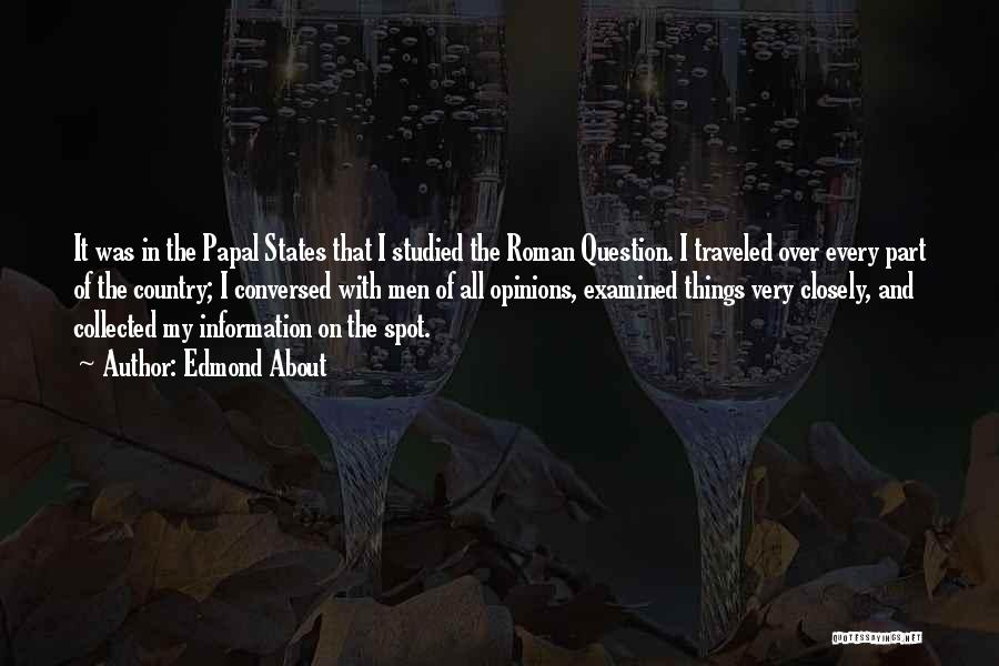 Edmond About Quotes: It Was In The Papal States That I Studied The Roman Question. I Traveled Over Every Part Of The Country;