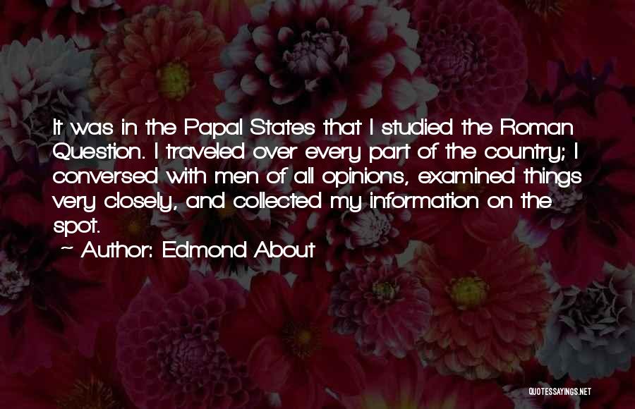 Edmond About Quotes: It Was In The Papal States That I Studied The Roman Question. I Traveled Over Every Part Of The Country;