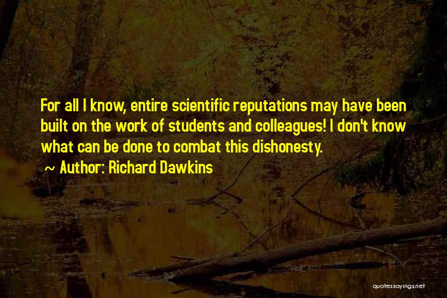 Richard Dawkins Quotes: For All I Know, Entire Scientific Reputations May Have Been Built On The Work Of Students And Colleagues! I Don't